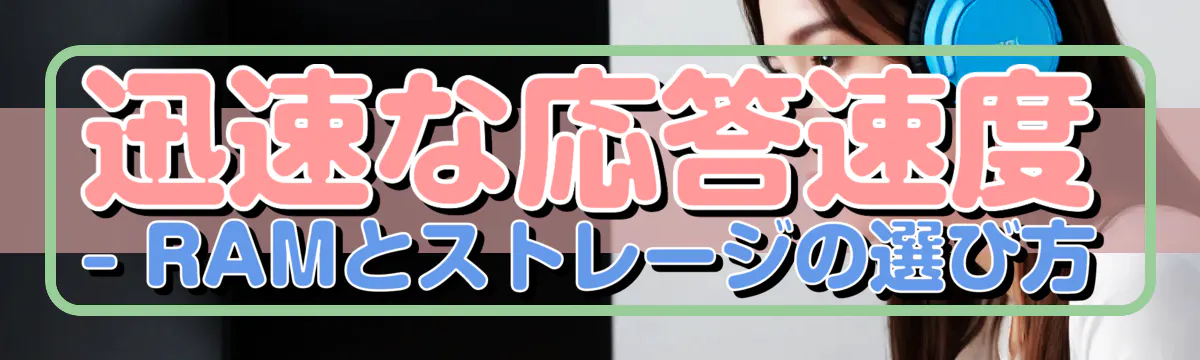 迅速な応答速度 ? RAMとストレージの選び方