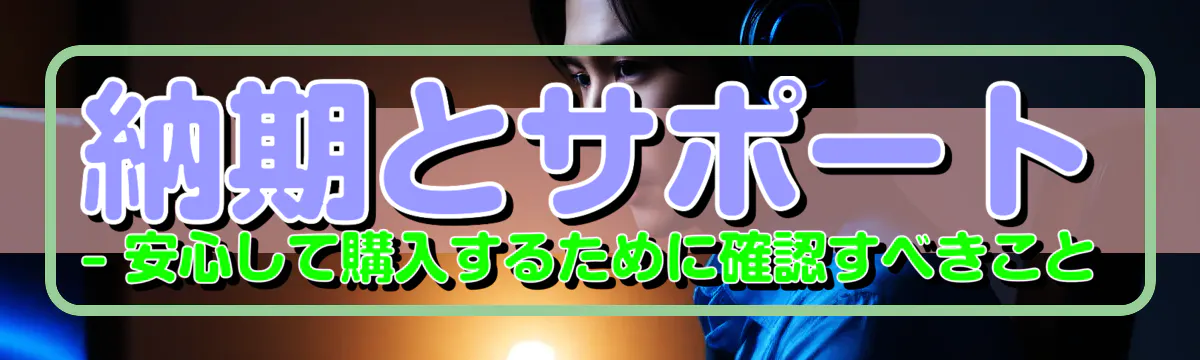 納期とサポート ? 安心して購入するために確認すべきこと