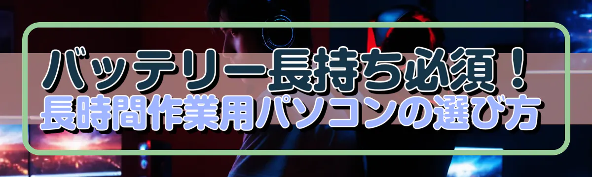 バッテリー長持ち必須！長時間作業用パソコンの選び方