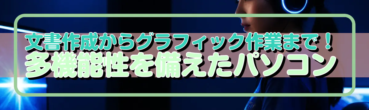 文書作成からグラフィック作業まで！多機能性を備えたパソコン