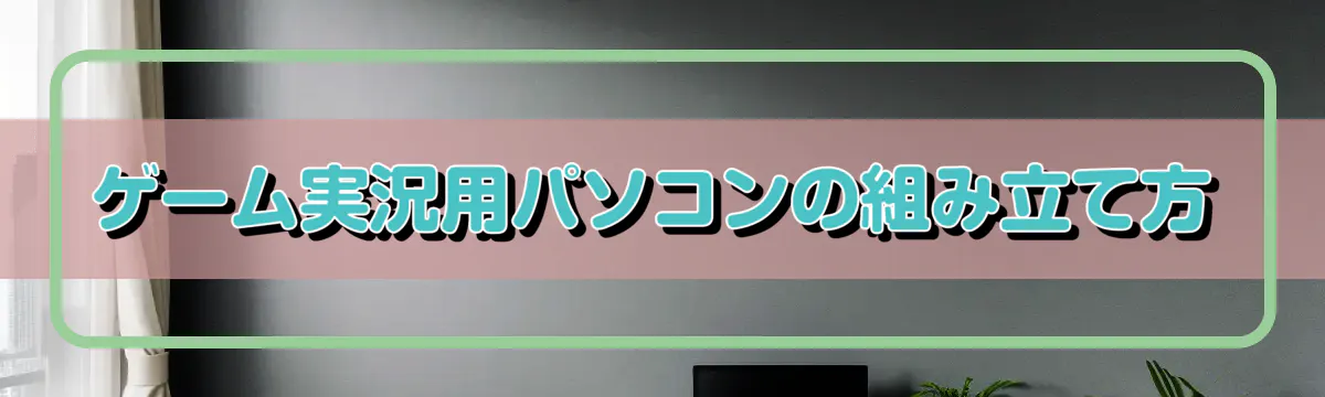 ゲーム実況用パソコンの組み立て方