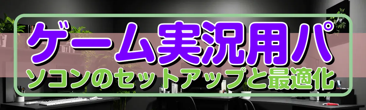 ゲーム実況用パソコンのセットアップと最適化