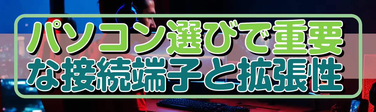 パソコン選びで重要な接続端子と拡張性