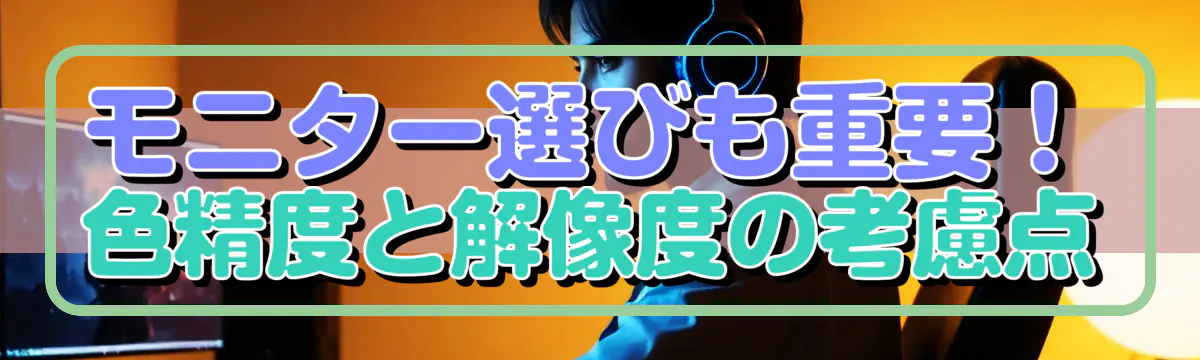 モニター選びも重要！色精度と解像度の考慮点