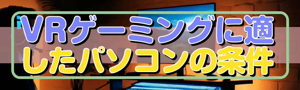 VRゲーミングに適したパソコンの条件