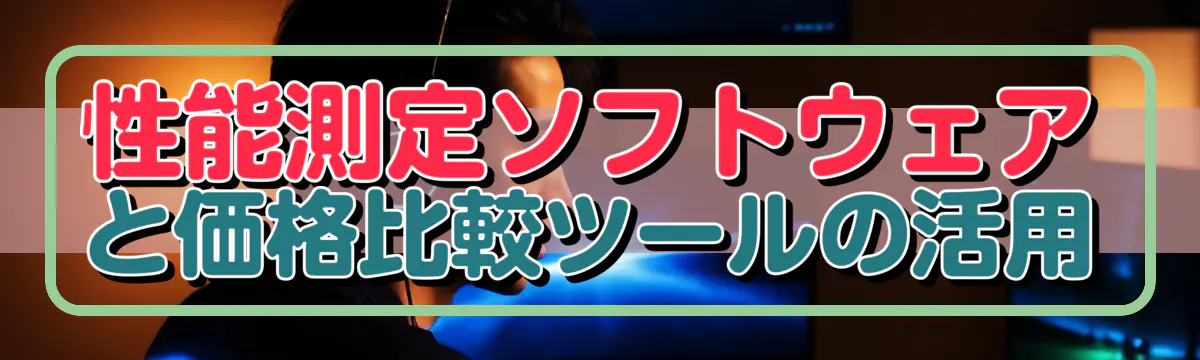 性能測定ソフトウェアと価格比較ツールの活用