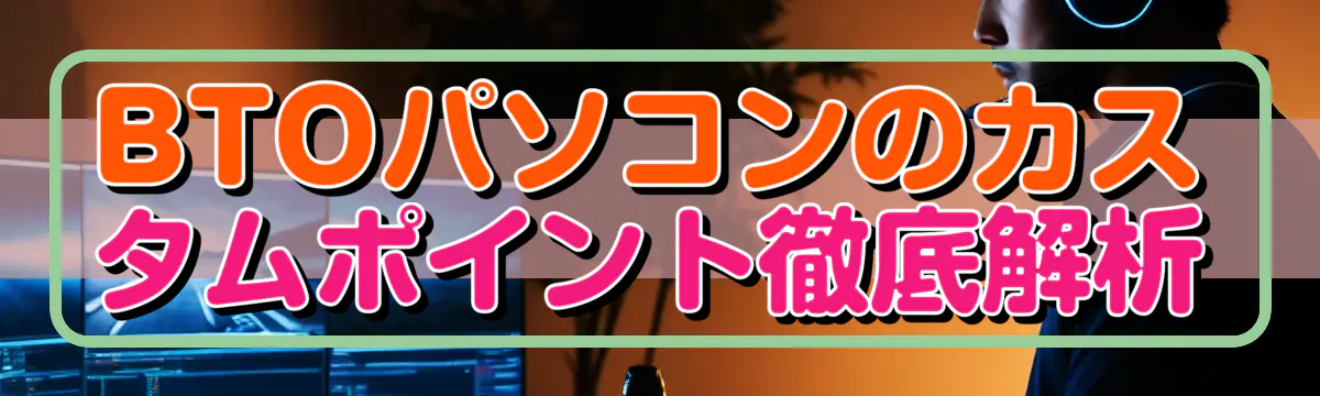 BTOパソコンのカスタムポイント徹底解析