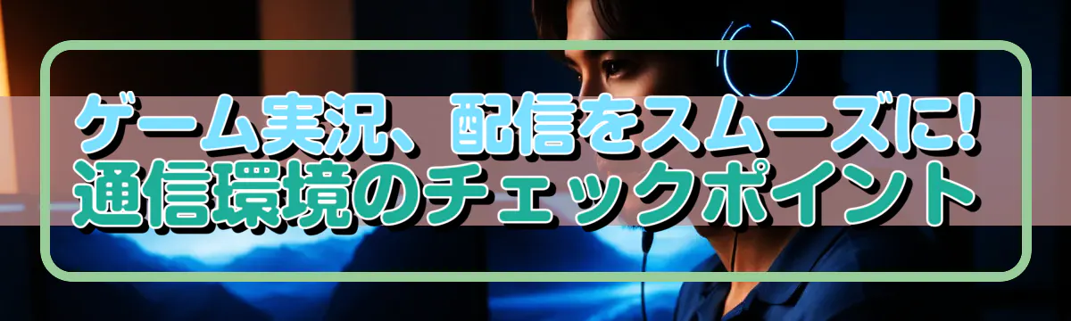 ゲーム実況、配信をスムーズに! 通信環境のチェックポイント