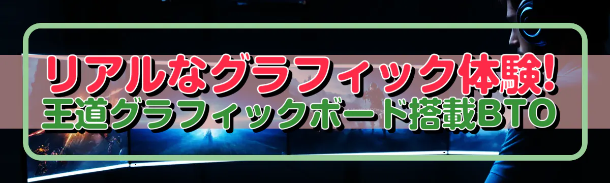 リアルなグラフィック体験! 王道グラフィックボード搭載BTO