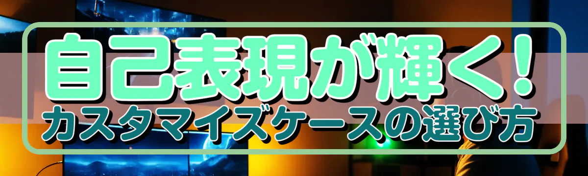 自己表現が輝く! カスタマイズケースの選び方