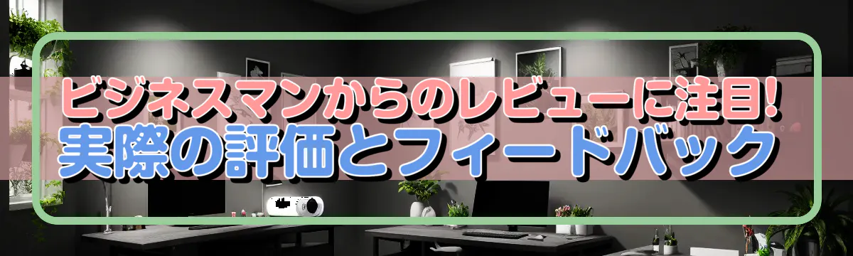 ビジネスマンからのレビューに注目! 実際の評価とフィードバック