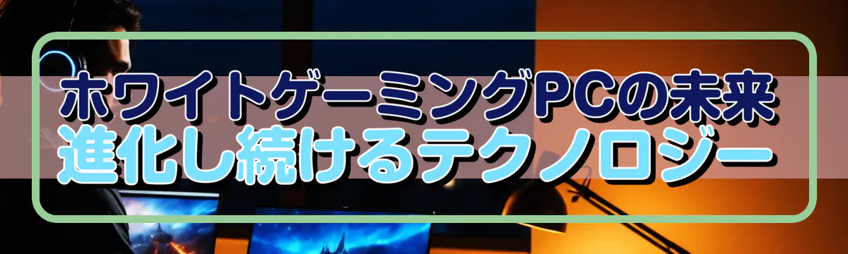 ホワイトゲーミングPCの未来 進化し続けるテクノロジー