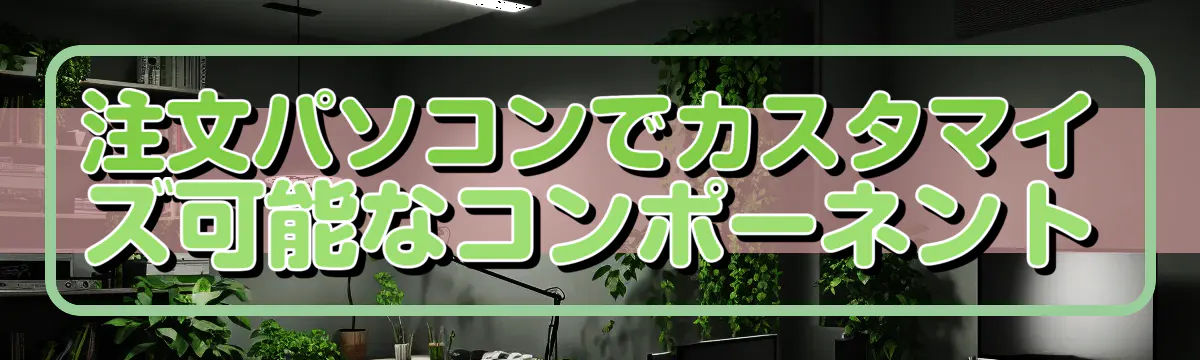 注文パソコンでカスタマイズ可能なコンポーネント