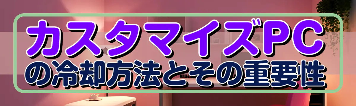 カスタマイズPCの冷却方法とその重要性