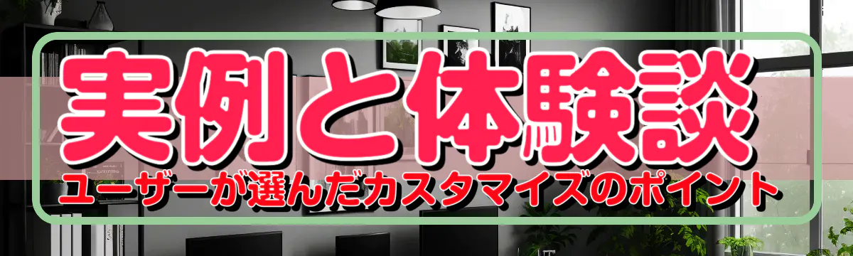 実例と体験談 ユーザーが選んだカスタマイズのポイント