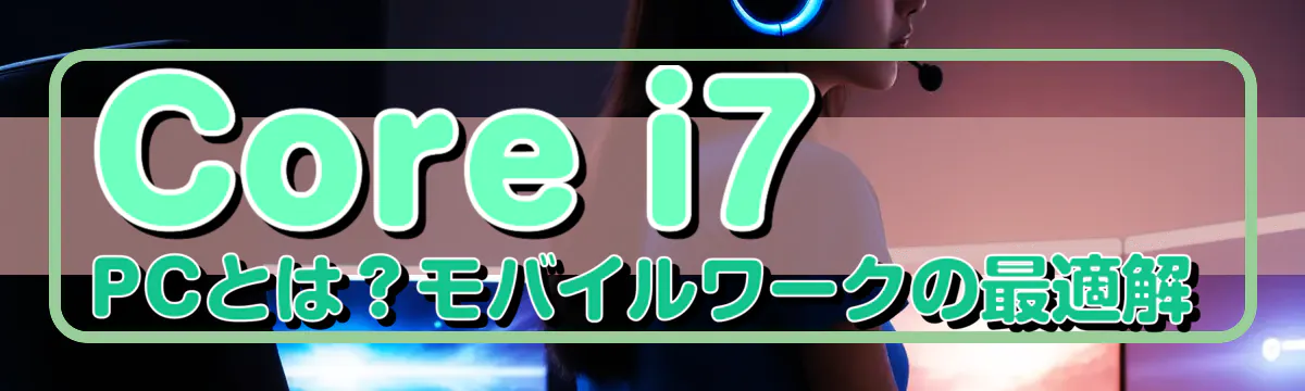 Core i7 PCとは？モバイルワークの最適解