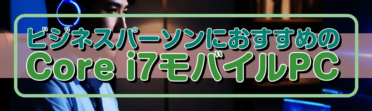 ビジネスパーソンにおすすめのCore i7モバイルPC