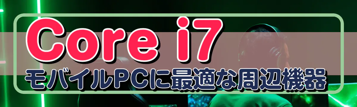 Core i7モバイルPCに最適な周辺機器