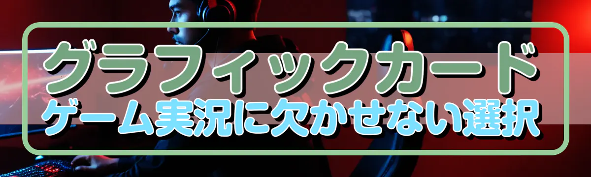 グラフィックカード ゲーム実況に欠かせない選択