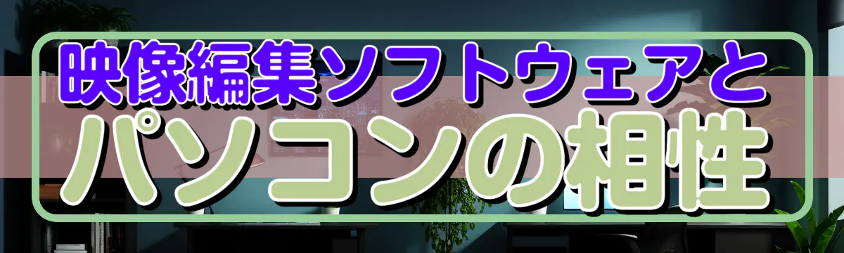 映像編集ソフトウェアとパソコンの相性