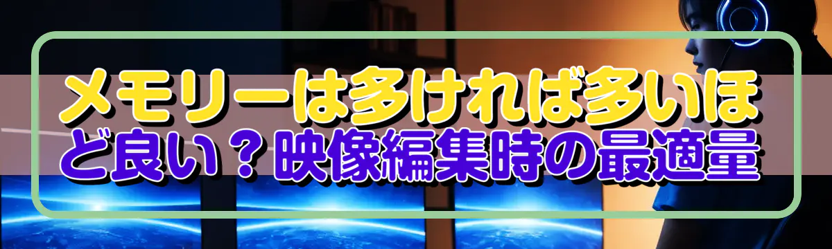 メモリーは多ければ多いほど良い？映像編集時の最適量