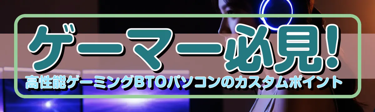 ゲーマー必見! 高性能ゲーミングBTOパソコンのカスタムポイント