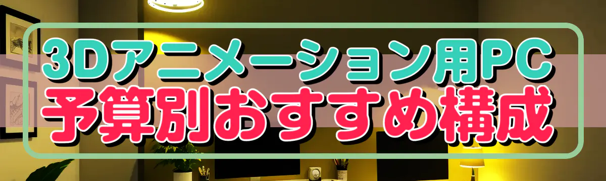 3Dアニメーション用PC 予算別おすすめ構成