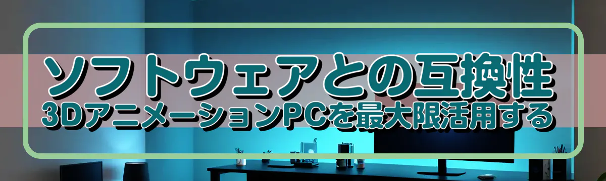 ソフトウェアとの互換性 3DアニメーションPCを最大限活用する