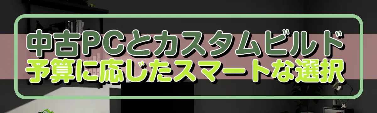 中古PCとカスタムビルド 予算に応じたスマートな選択