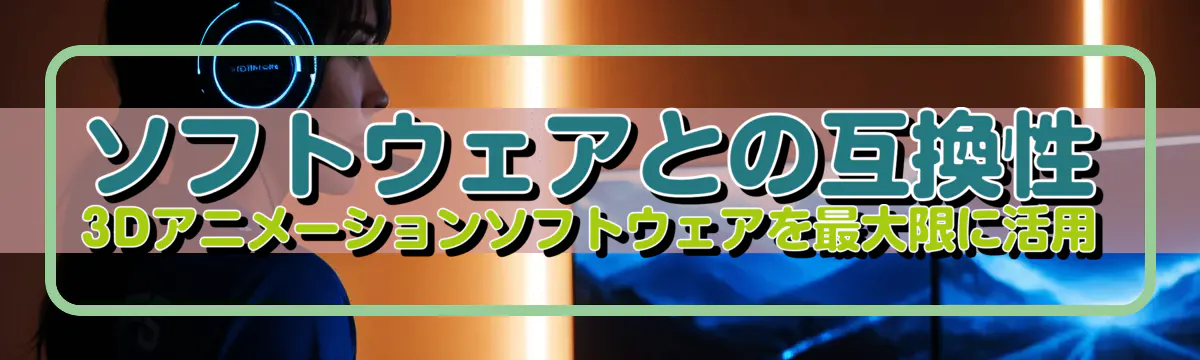 ソフトウェアとの互換性 3Dアニメーションソフトウェアを最大限に活用