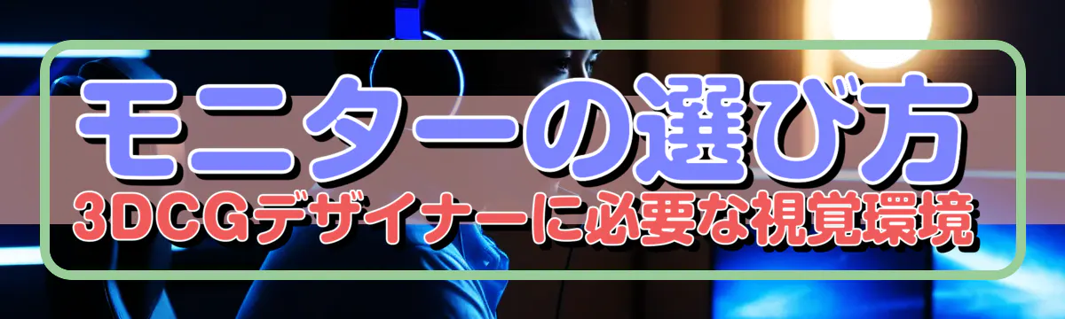 モニターの選び方 3DCGデザイナーに必要な視覚環境