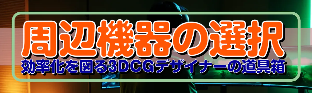 周辺機器の選択 効率化を図る3DCGデザイナーの道具箱