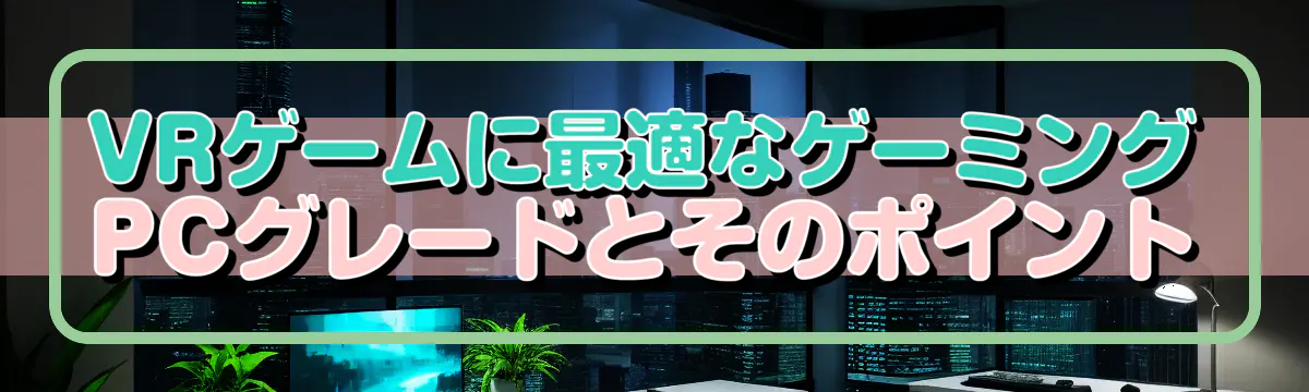 VRゲームに最適なゲーミングPCグレードとそのポイント