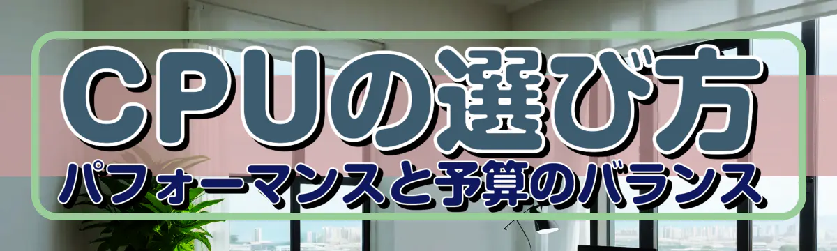 CPUの選び方 パフォーマンスと予算のバランス