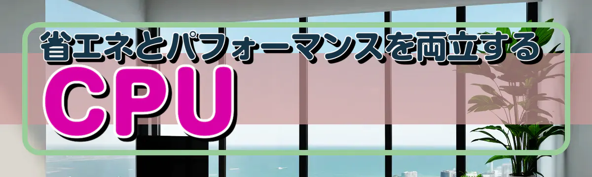 省エネとパフォーマンスを両立するCPU