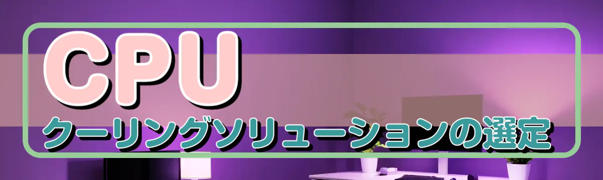 CPUクーリングソリューションの選定