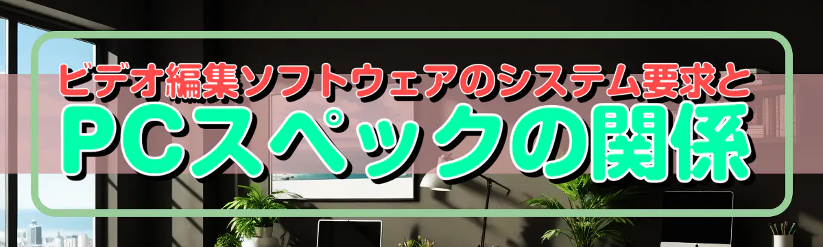 ビデオ編集ソフトウェアのシステム要求とPCスペックの関係