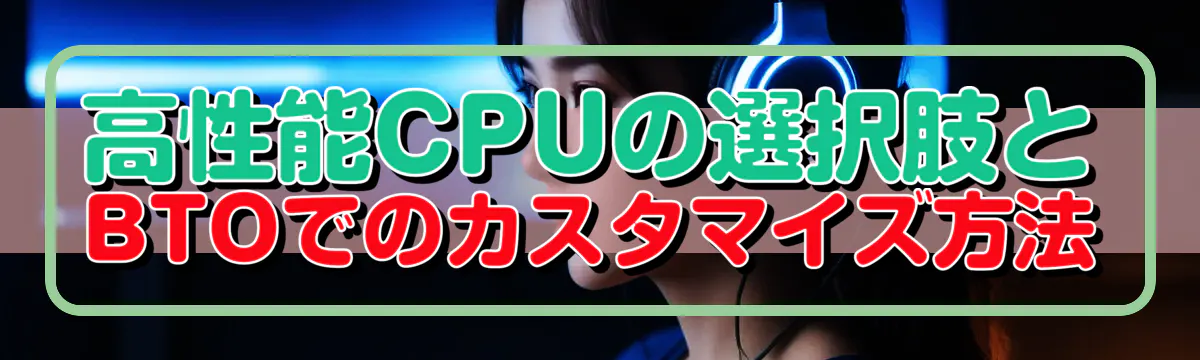 高性能CPUの選択肢とBTOでのカスタマイズ方法