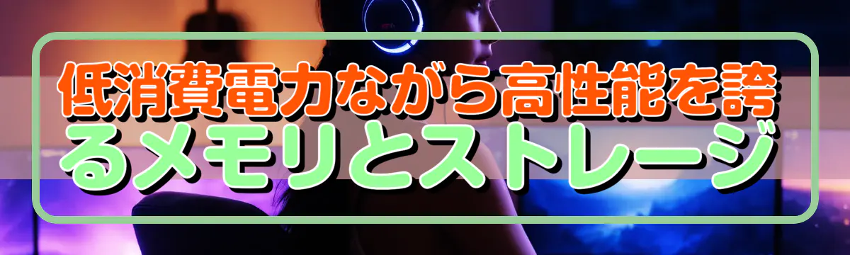 低消費電力ながら高性能を誇るメモリとストレージ