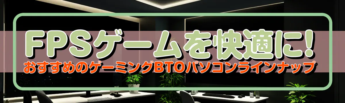 FPSゲームを快適に! おすすめのゲーミングBTOパソコンラインナップ