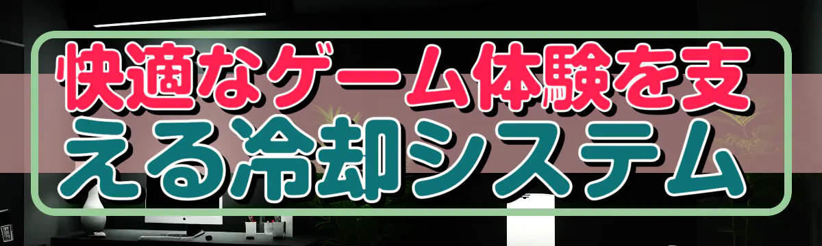 快適なゲーム体験を支える冷却システム