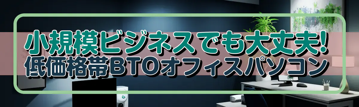 小規模ビジネスでも大丈夫! 低価格帯BTOオフィスパソコン