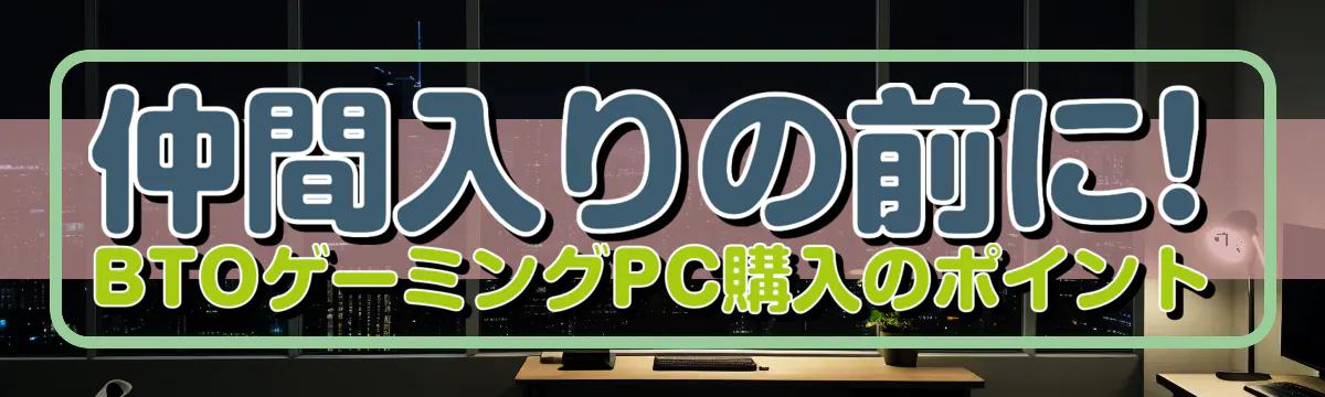 仲間入りの前に! BTOゲーミングPC購入のポイント