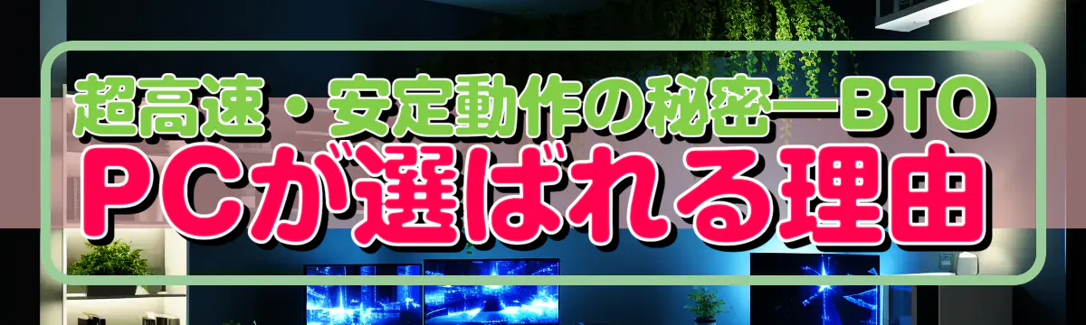 超高速・安定動作の秘密―BTO PCが選ばれる理由