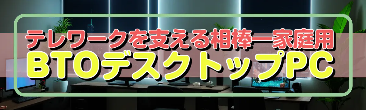 テレワークを支える相棒―家庭用BTOデスクトップPC