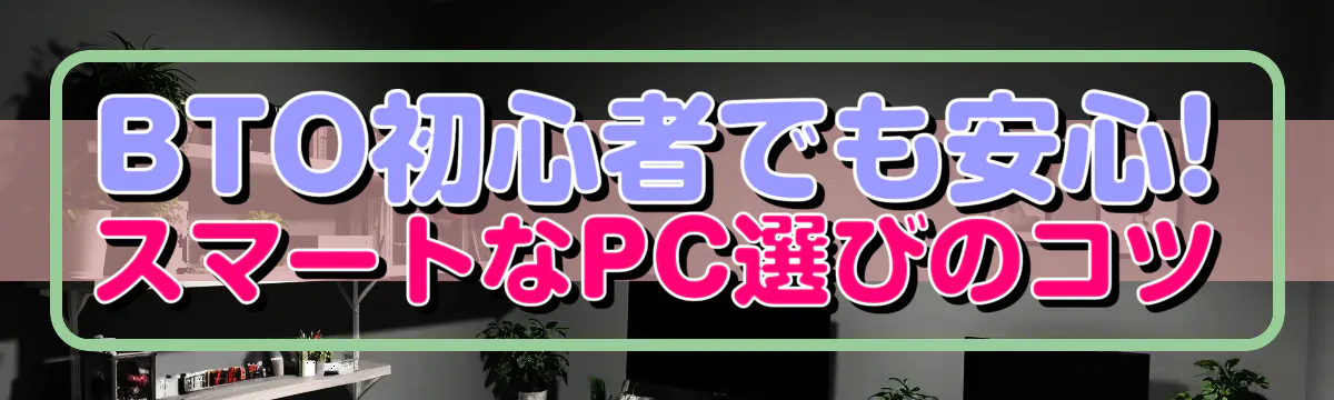 BTO初心者でも安心! スマートなPC選びのコツ