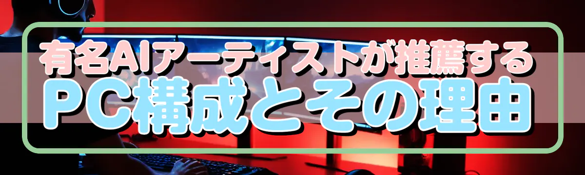 有名AIアーティストが推薦するPC構成とその理由