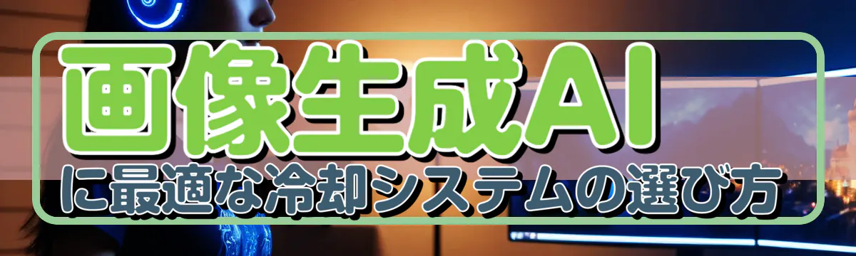 画像生成AIに最適な冷却システムの選び方