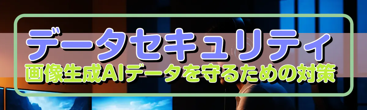 データセキュリティ 画像生成AIデータを守るための対策