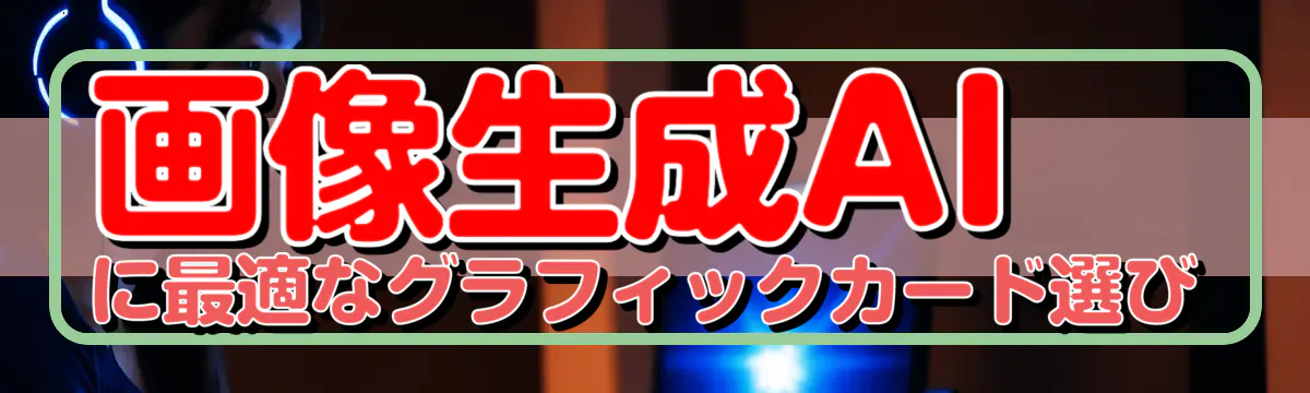 画像生成AIに最適なグラフィックカード選び